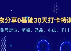 好物分享0基础30天打卡特训营：账号定位、剪辑、选品、小店、千川