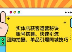 实体店获客运营秘诀:账号搭建-快速引流-团购拍摄-单品引爆同城技巧 等等