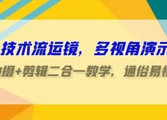 技术流-运镜，多视角演示，拍摄+剪辑二合一教学，通俗易懂（70节课）