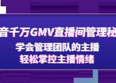 抖音千万GMV直播间管理秘籍:学会管理团队的主播,轻松掌控主播情绪