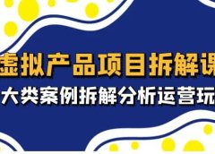 虚拟产品项目拆解课,十大类案例拆解分析运营玩法(11节课)