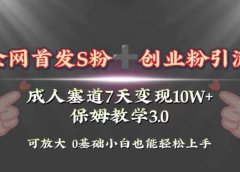 全网首发s粉加创业粉引流变现,成人用品赛道7天变现10w+保姆教学3.0
