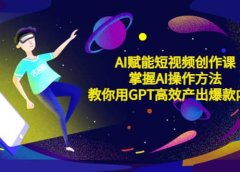 AI赋能短视频创作课，掌握AI操作方法，教你用AI高效产出爆款内容