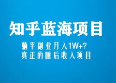 知乎蓝海玩法,真正的睡后收入项目(6节视频课)