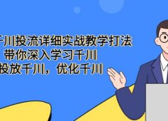 巨量千川投流详细实战教学打法：带你深入学习千川，投放千川，优化千川