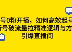 新号0粉开播,如何高效起号?新号破流量拉精准逻辑与方法,引爆直播间