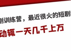 短剧训练营，最近很火的短剧教程