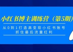 小红书博主训练营(第5期),从0到1打造高变现小红书账号,抓住最后流量红利