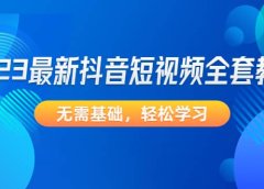2023最新抖音短视频全套教程,无需基础,轻松学习