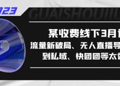 某收费线下3月课，流量新破局、无人直播导流20w到私域、快团团等太香了