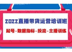 2022直播带货运营培训班：起号-数据指标-投流-主播训练（15节）