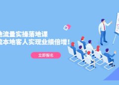 同城本地流量实操落地课:精准引流本地客人实现业绩倍增
