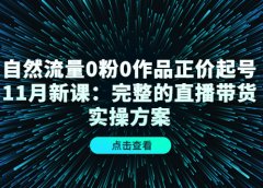 自然流量0粉0作品正价起号11月新课：完整的直播带货实操方案