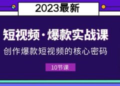 2023短视频·爆款实战课，创作·爆款短视频的核心·密码（10节视频课）
