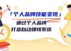 「个人品牌技能变现」通过个人品牌-打造自动赚钱系统（29节视频课程）