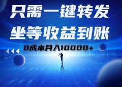 只需一键转发,坐等收益到账!0成本月入10000+