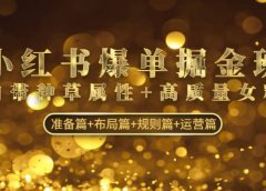小红书爆单掘金班:自带种草属性+高质量女粉 准备篇+布局篇+规则篇+运营篇