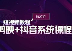 短视频教程之剪映+抖音系统课程，剪映全系统教学（62节课）