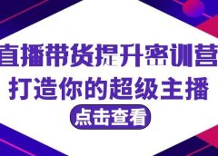 直播带货提升特训营，打造你的超级主播（3节直播课+配套资料）