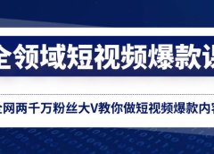 全领域 短视频爆款课,全网两千万粉丝大V教你做短视频爆款内容