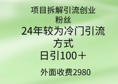 项目拆解引流创业粉丝，24年较冷门引流方式，轻松日引100＋