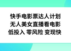 快手电影票达人计划,无人美女直播看电影,低投入零风险变现快