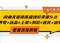 闲鱼无货源高级进阶卖货5.0,养号+选品+上架+测款+优化+出单整套流程教程