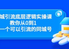 同城引流底层逻辑实操课,教你从0到1做一个可以引流的同城号(价值4980)