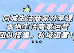同城生活商家分享课:本地生活商家运营,团队搭建,私域运营