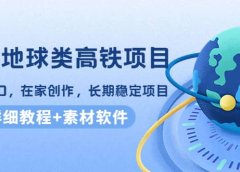 谷歌地球类高铁项目,在家创作,长期稳定项目(教程+素材软件)