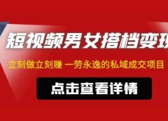 东哲·短视频男女搭档变现 立刻做立刻赚 一劳永逸的私域成交项目(不露脸)
