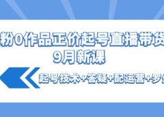 0粉0作品正价起号直播带货9月新课:起号技术+答疑+配运营+罗盘