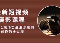 最新短视频·摄影课程,从0到1现场实战演示视频创作的全过程