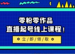 2023/7月最新线上课:更新两节,零粉零作品,直播起号线上课程