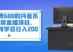 外面收费688的抖音不露脸投屏直播项目，小白均可学会日入200+