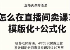 晓静老师-直播卖课的语法课，直播间卖课模版化+公式化卖课变现