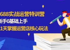 1688实战特训营:新手0基础上手,21天掌握运营店核心玩法