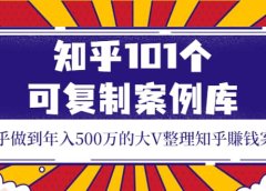 知乎101个可复制案例库,知乎做到年入500万的大V整理知乎賺钱案例