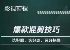 影视剪辑爆款混剪技巧,选好题,选好剧,选好场景,识别好爆款