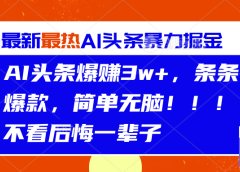 AI头条爆赚3w+，条条爆款，简单无脑！！！不看后悔一辈子