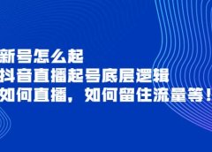 新号怎么起，抖音直播起号底层逻辑，如何直播，如何留住流量等