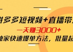 拼多多短视频+直播带货,一天赚3000+独家快速爆单方法,批量起号
