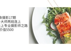 美食摄影17期 基础+大师两班连上，从0基础走上专业摄影师之路-价值5500