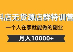 抖店无货源店群特训营:一个人在家就能做的副业