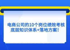 电商公司的10个岗位绩效考核的底层知识体系+落地方案