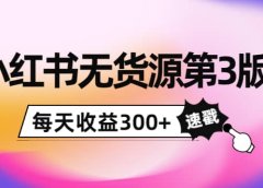 小红书无货源第3版,0投入起店,无脑图文精细化玩法