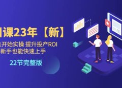 千川课23年【新】从0-1开始实操 提升投产ROI 新手也能快速上手 22节完整版