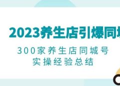 2023养生店·引爆同城，300家养生店同城号实操经验总结
