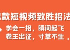 爆款短视频致胜招法,学会一招,瞬间起飞,卷王出征,寸草不生