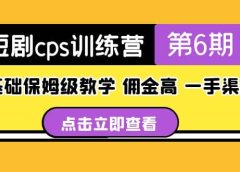 盗坤·短剧cps训练营第6期，0基础保姆级教学，佣金高，一手渠道